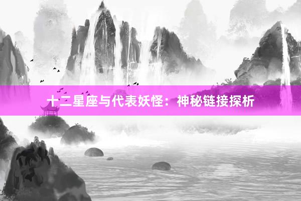 十二星座与代表妖怪：神秘链接探析