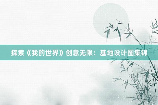 探索《我的世界》创意无限：基地设计图集锦