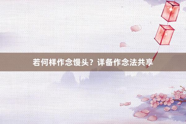 若何样作念馒头？详备作念法共享